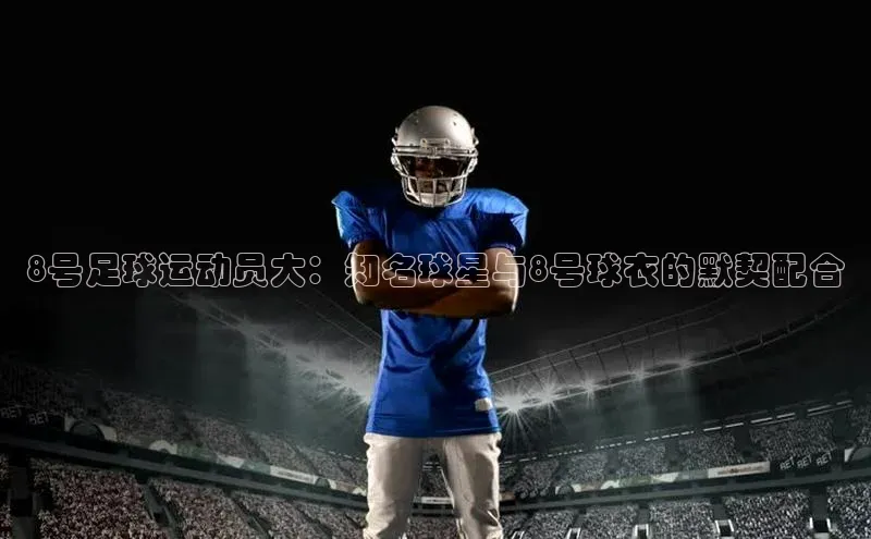 欧陆娱乐App下载链接同程8号足球运动员大：知名球星与8号球衣的默契配合