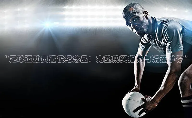 欧陆娱乐平台登陆地址姚记科技“足球运动员退役纪念品：完整购买指南与精选推荐”