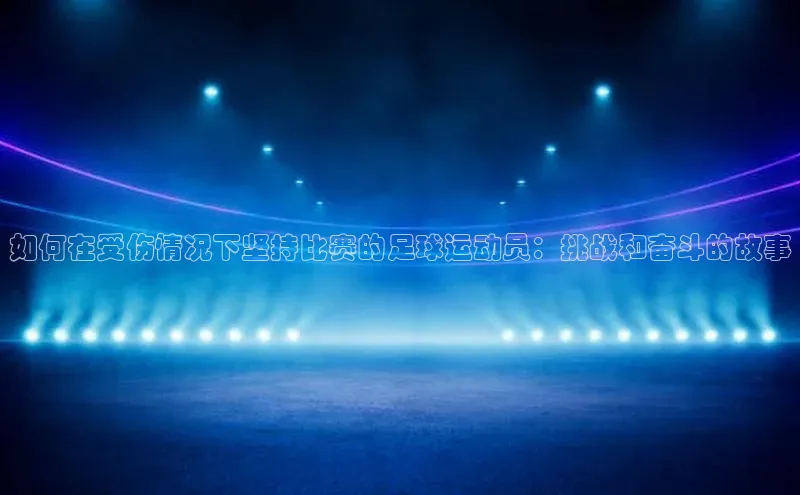 欧陆娱乐平台登录元隆雅图如何在受伤情况下坚持比赛的足球运动员：挑战和奋斗的故事