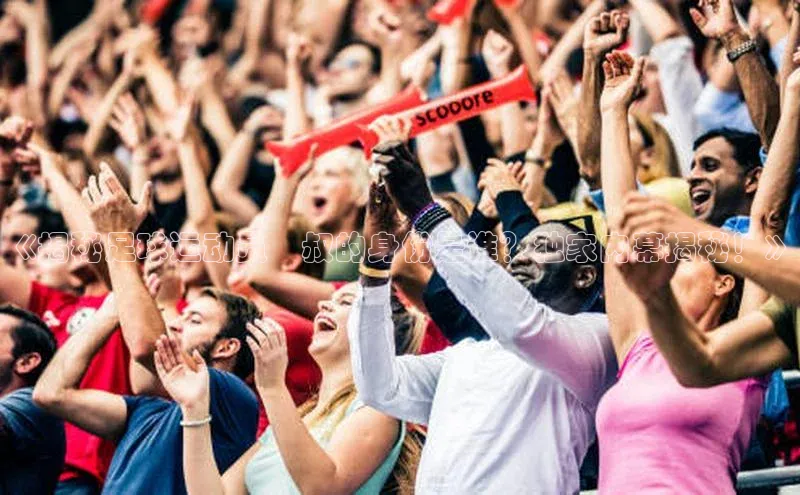 欧陆娱乐平台登陆地址哇咔哇咔文化《揭秘足球运动员囧叔的身份是谁？独家内幕揭秘！》