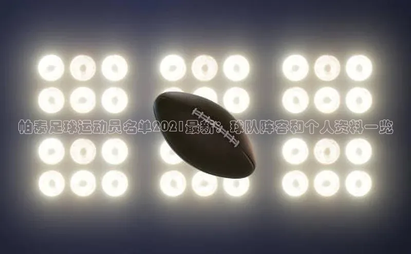 欧陆平台注册开户百度学术帕泰足球运动员名单2021最新：球队阵容和个人资料一览