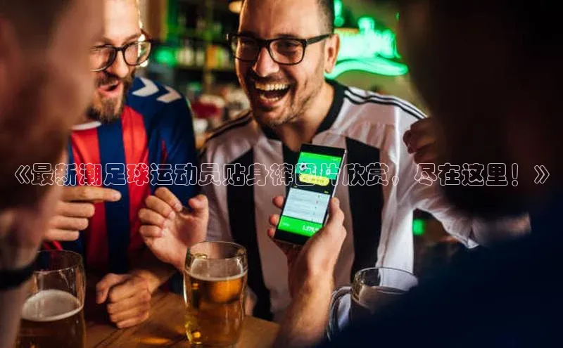 欧陆娱乐百度识图《最新潮足球运动员贴身裤图片欣赏，尽在这里！》