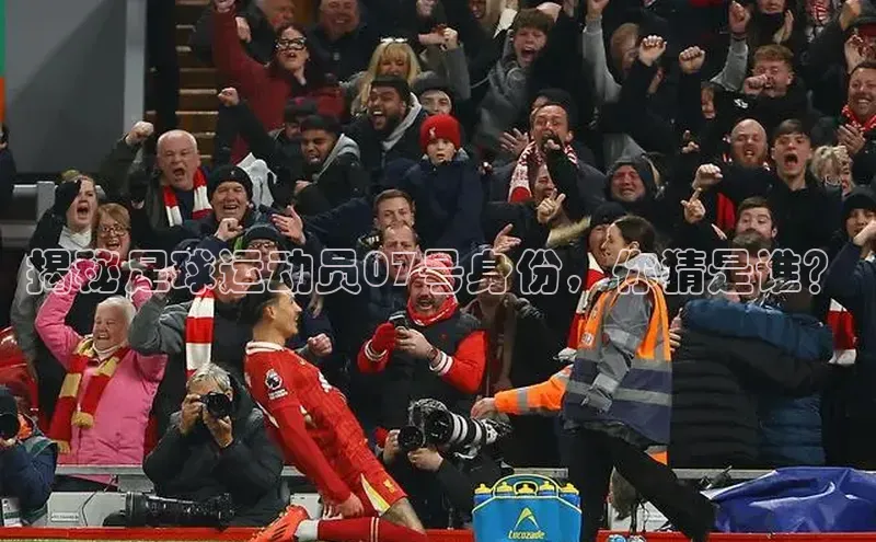 欧陆注册登录入口2024百度人工翻译揭秘足球运动员07号身份，你猜是谁？