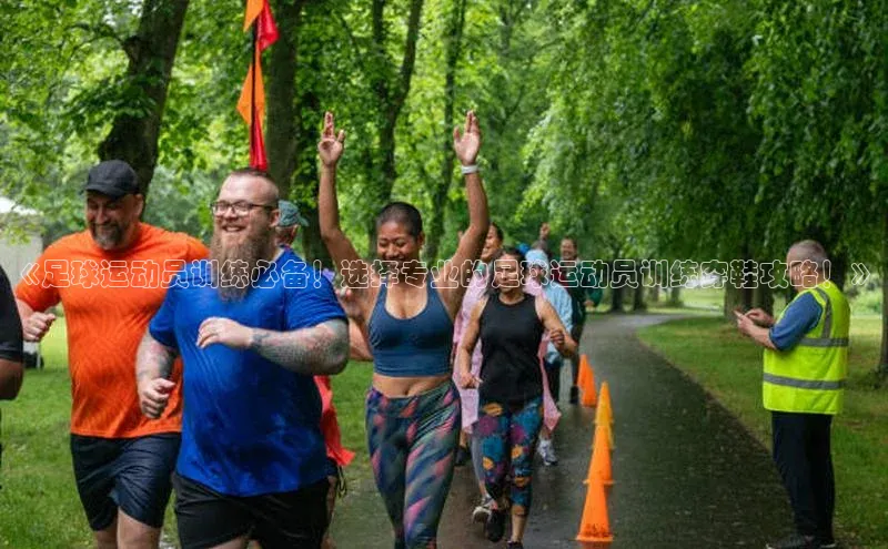 欧陆注册登录入口2024百度人工翻译《足球运动员训练必备！选择专业的足球运动员训练穿鞋攻略！》