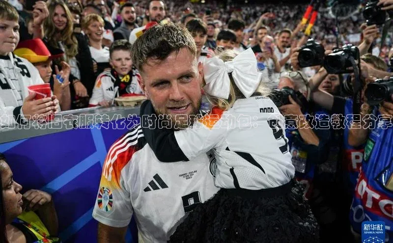 欧陆娱乐App下载链接百家号如何将旧衣服转化为时尚足球运动包：创意改造教程分享