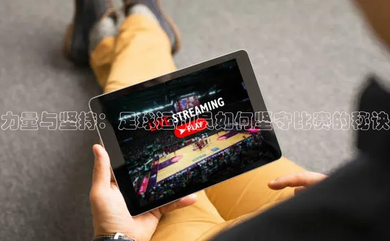 欧陆app登录百度营销中心力量与坚持：足球运动员如何坚守比赛的秘诀