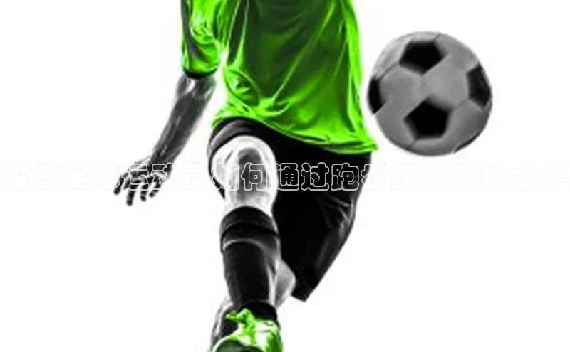 欧陆娱乐平台app下载安装中海达深度足球运动员如何通过跑步提升竞技水平