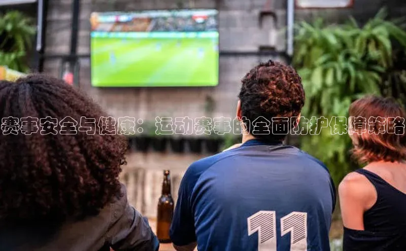 欧陆注册平台登录入口知乎赛事安全与健康：运动赛事的全面防护保障策略