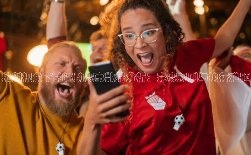 欧陆娱乐官网金山办公裁判视角下的运动赛事数据分析：竞赛规则与执行难题