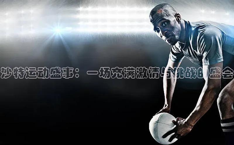 欧陆娱乐App下载链接同程沙特运动盛事：一场充满激情与挑战的盛会