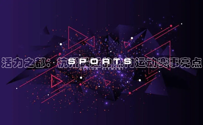 欧陆娱乐app下载安装小度商城活力之都：杭州最近的热门运动赛事亮点