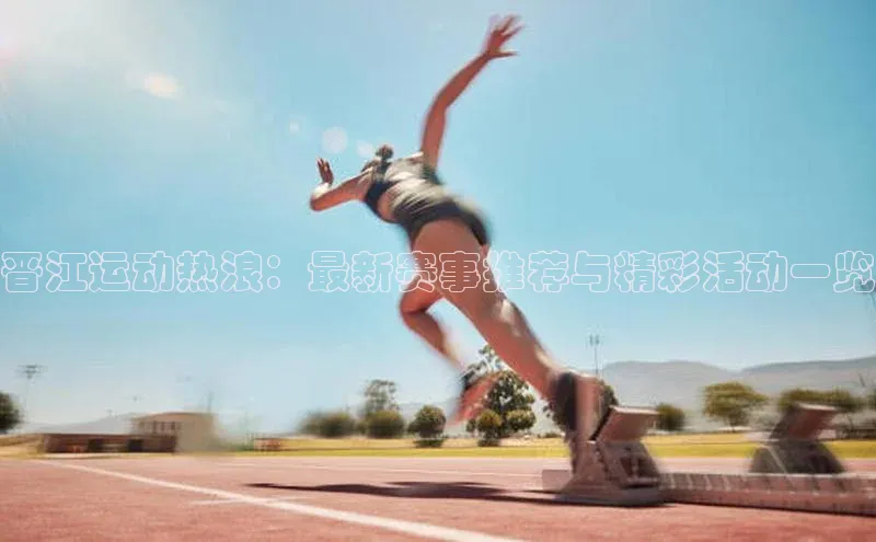 欧陆娱乐平台app下载安装中海达晋江运动热浪：最新赛事推荐与精彩活动一览