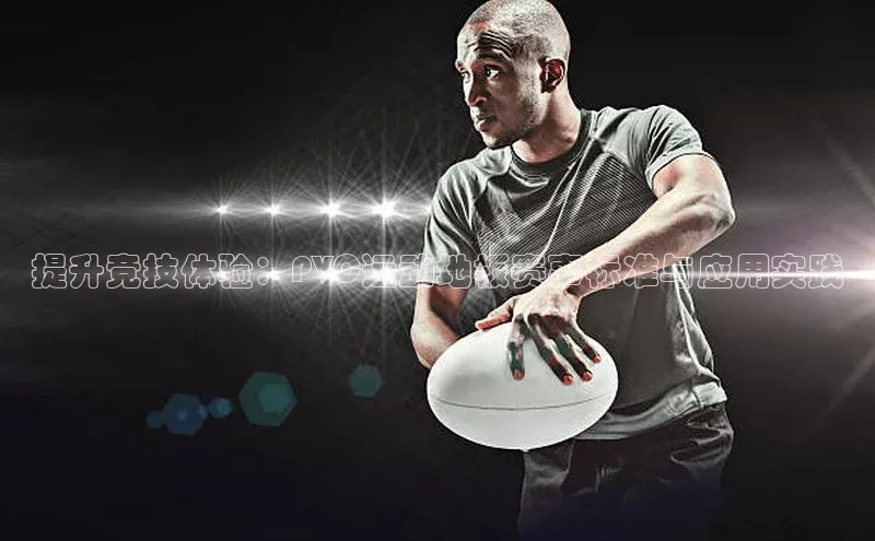 欧陆娱乐登录入口官网宇信科技提升竞技体验：PVC运动地板赛事标准与应用实践