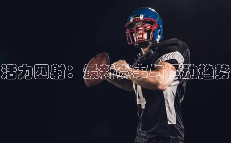 活力四射：最新赛事与运动趋势