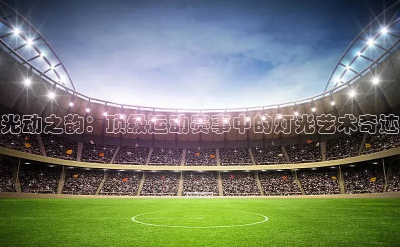 光动之韵：顶级运动赛事中的灯光艺术奇迹