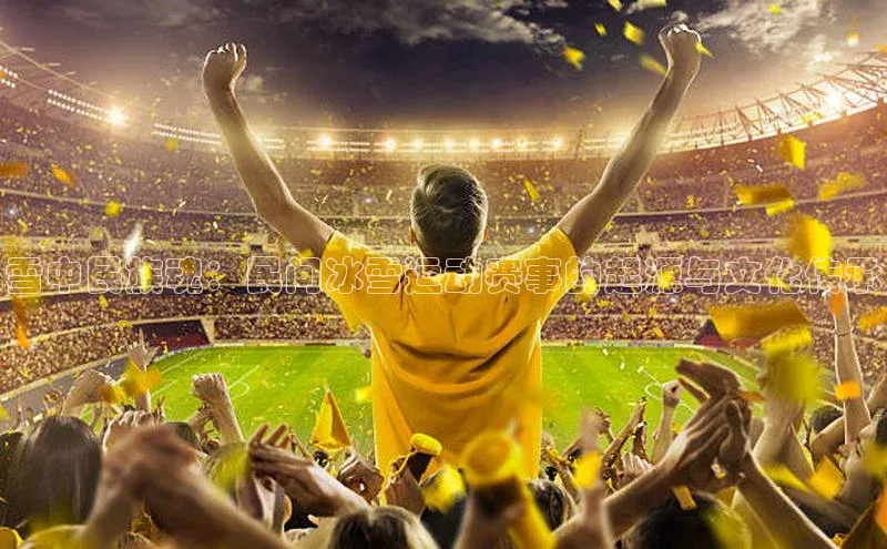 雪中民族魂：民间冰雪运动赛事的起源与文化传承