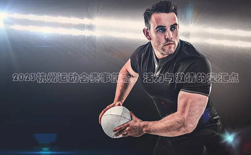2023杭州运动会赛事前瞻：活力与激情的交汇点