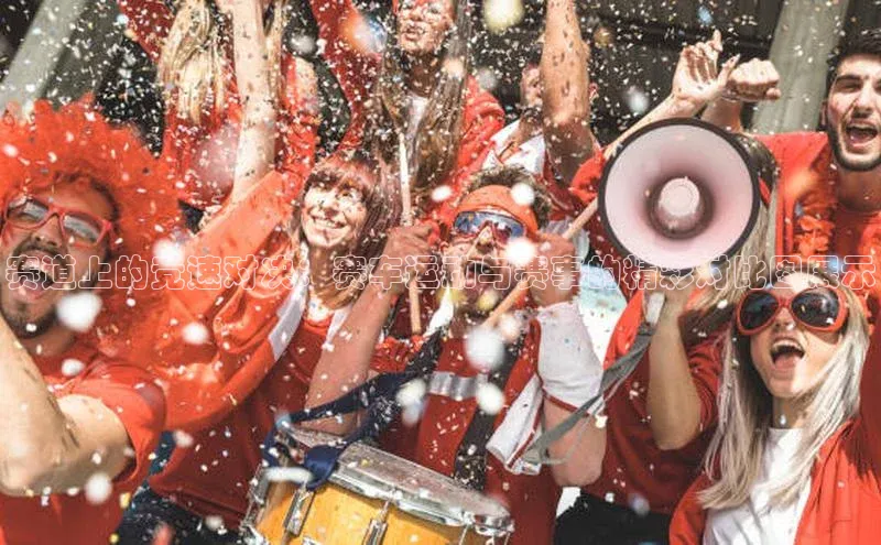 赛道上的竞速对决：赛车运动与赛事的精彩对比图展示