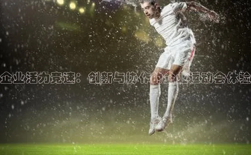 企业活力竞速：创新与协作的企业运动会体验