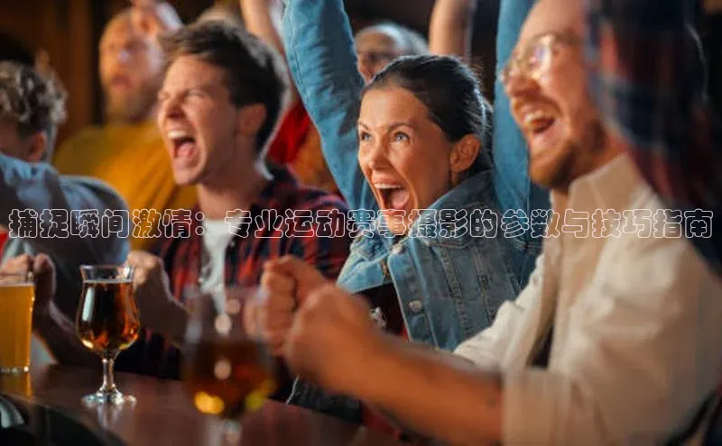 捕捉瞬间激情：专业运动赛事摄影的参数与技巧指南