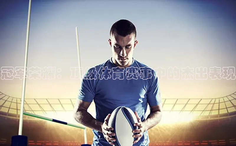 冠军荣耀：顶级体育赛事中的杰出表现