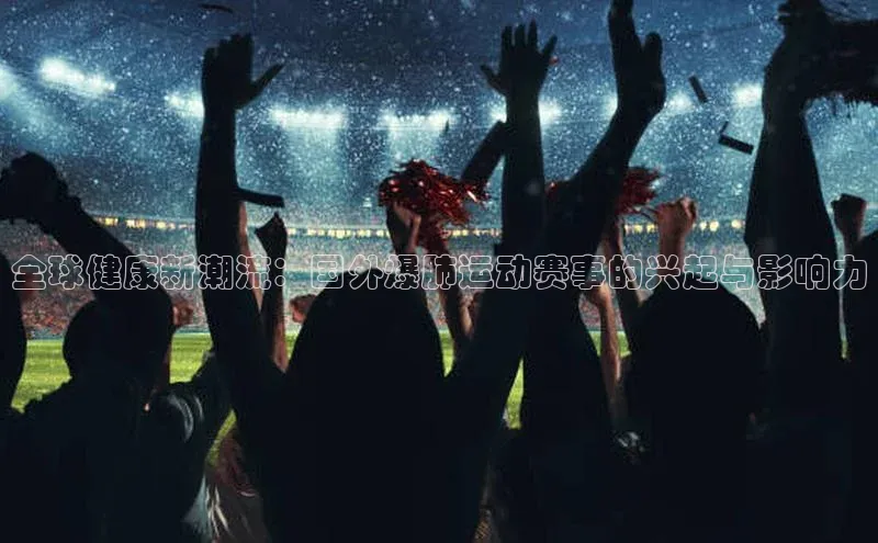 全球健康新潮流：国外爆肺运动赛事的兴起与影响力