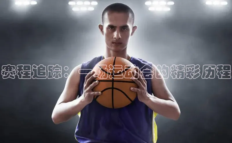 赛程追踪：一场运动会的精彩历程