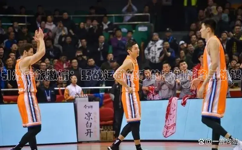 引爆军旅激情：野战运动赛事的营销策略与机遇