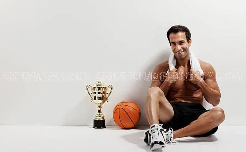 守护赛场上空的屏障：运动赛事赛场围挡的设计与作用分析