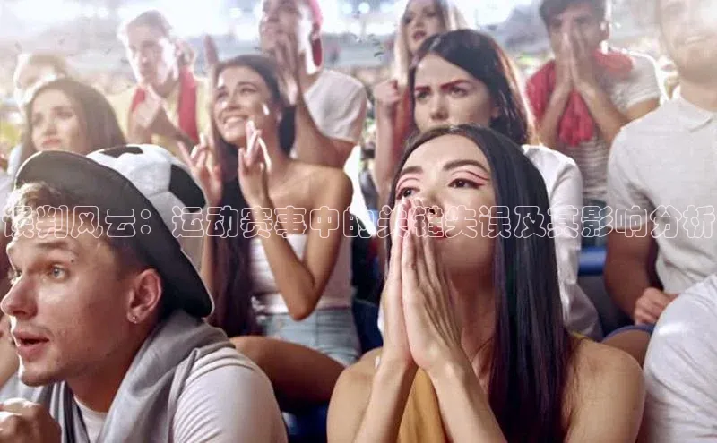 误判风云：运动赛事中的关键失误及其影响分析