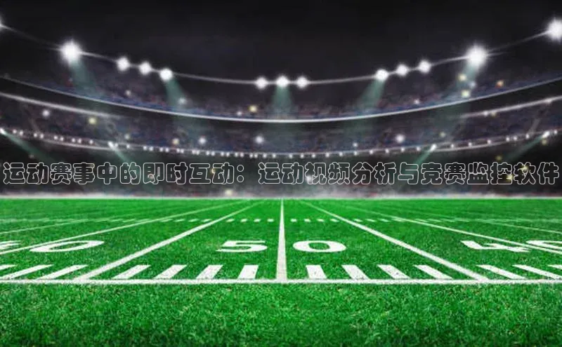 运动赛事中的即时互动：运动视频分析与竞赛监控软件