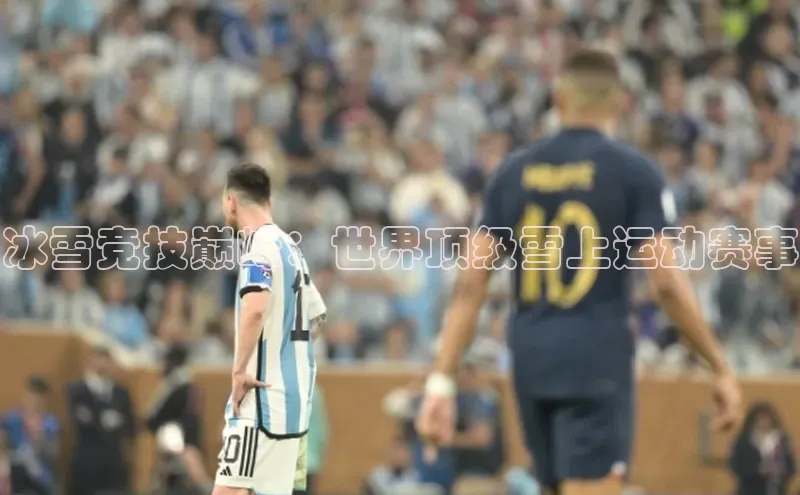 冰雪竞技巅峰：世界顶级雪上运动赛事