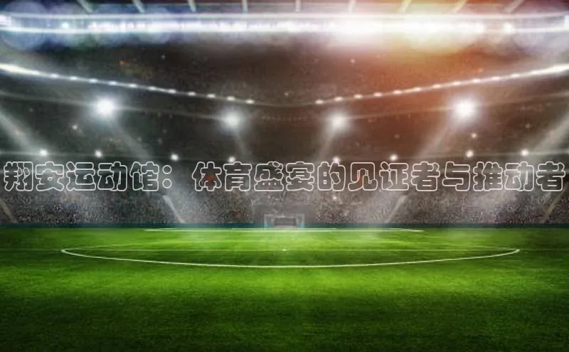 翔安运动馆：体育盛宴的见证者与推动者