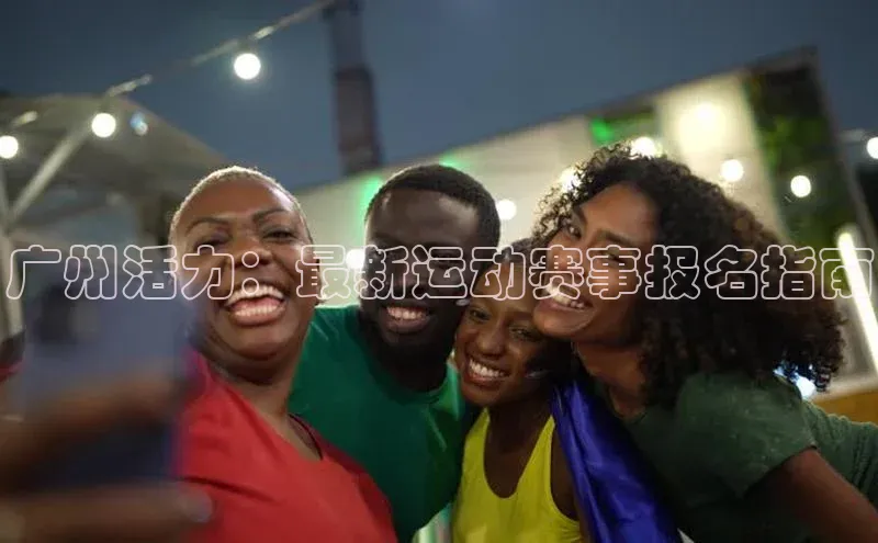 广州活力：最新运动赛事报名指南