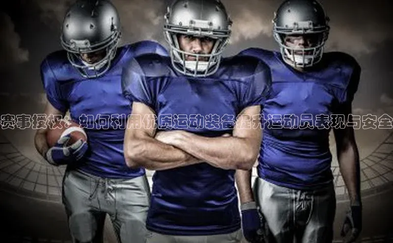 赛事授权：如何利用优质运动装备提升运动员表现与安全