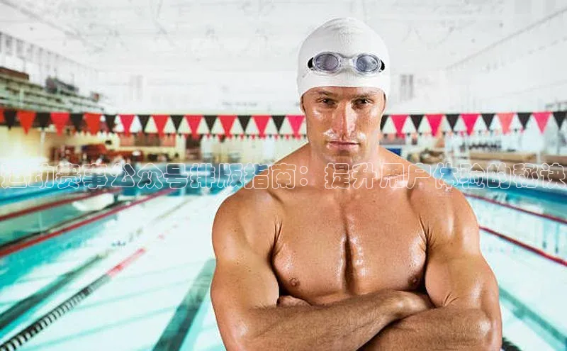 运动赛事公众号排版指南：提升用户体验的秘诀