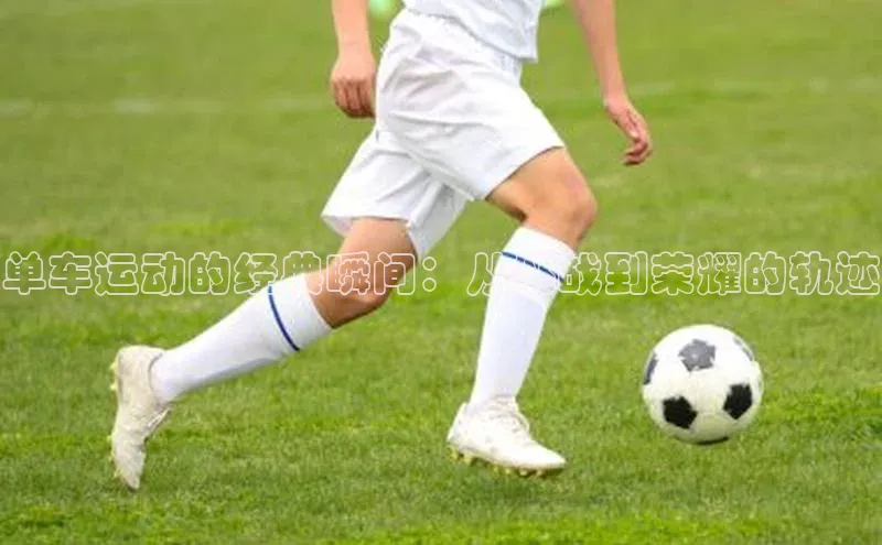 单车运动的经典瞬间：从挑战到荣耀的轨迹