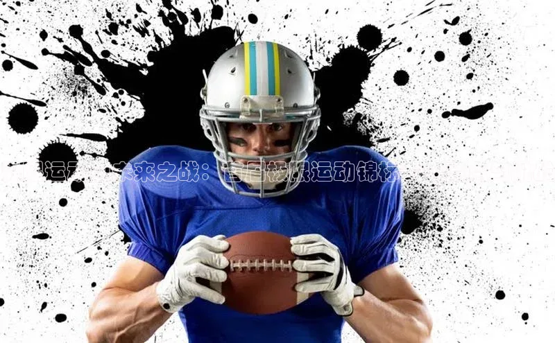 极限运动的未来之战：首届极限运动锦标赛的亮点与挑战