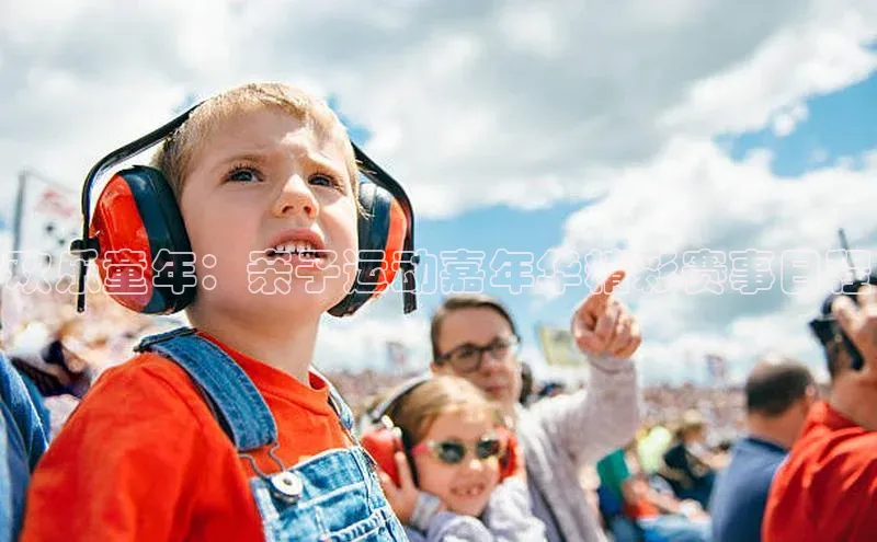 欢乐童年：亲子运动嘉年华精彩赛事日程