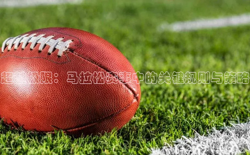 超越极限：马拉松赛事中的关键规则与策略