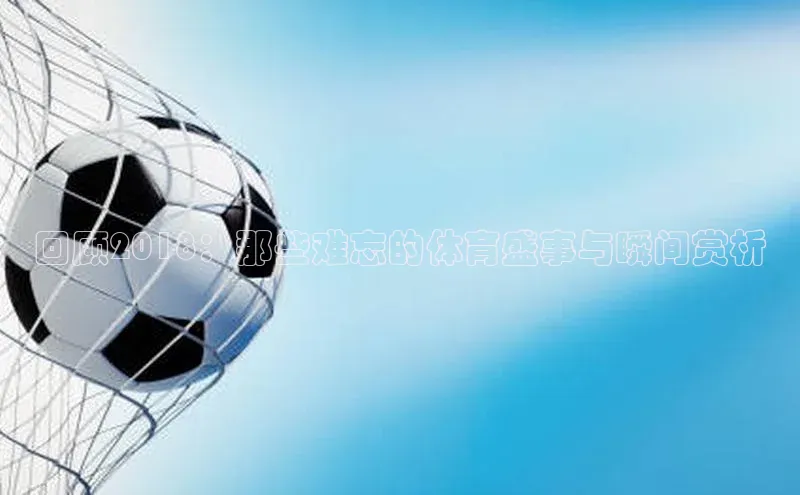 回顾2018：那些难忘的体育盛事与瞬间赏析