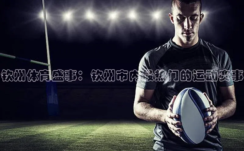 钦州体育盛事：钦州市内最热门的运动赛事
