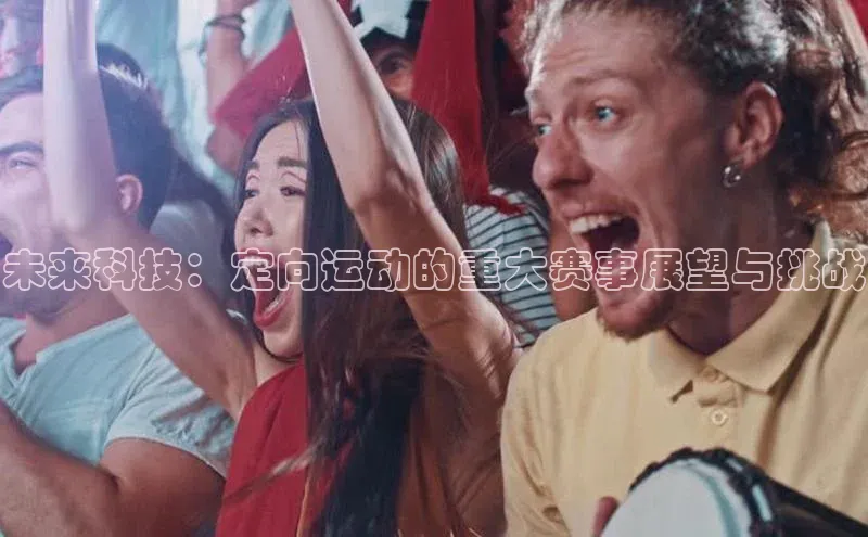 未来科技：定向运动的重大赛事展望与挑战
