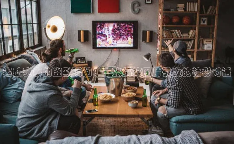 运动赛事的幽默瞬间：一张搞笑图片引发的精彩对话