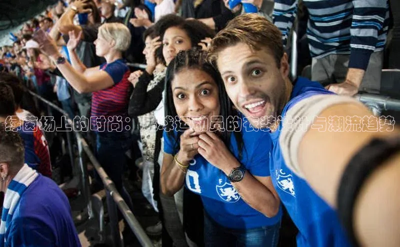 绿茵场上的时尚：足球运动员的衣装设计与潮流趋势