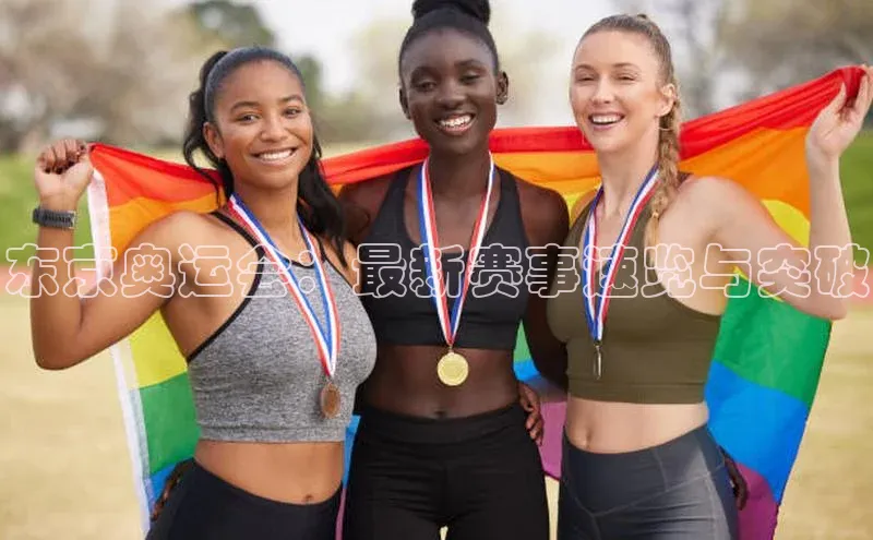 东京奥运会：最新赛事速览与突破