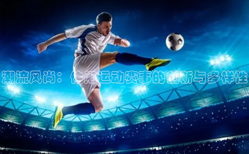 潮流风尚：休闲运动赛事的创新与多样性