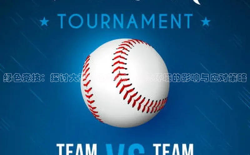 绿色竞技：探讨大型运动赛事对生态环境的影响与应对策略