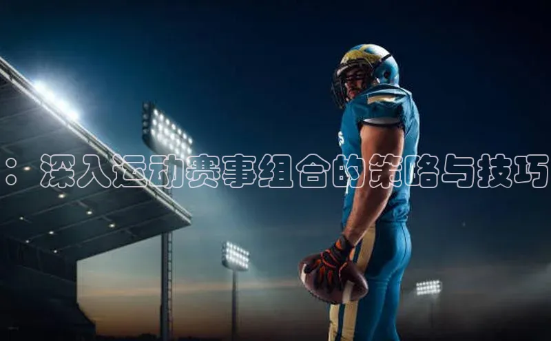 ：深入运动赛事组合的策略与技巧