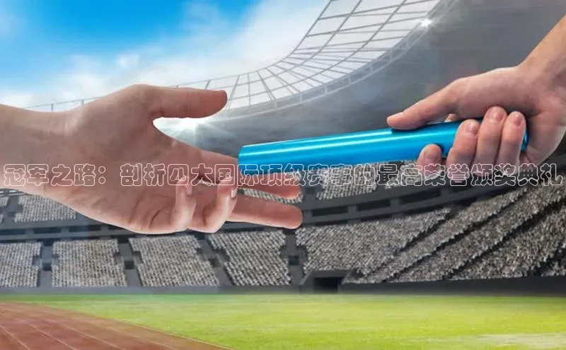 冠军之路：剖析四大国际顶级赛事的最高荣誉颁奖典礼